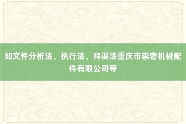 如文件分析法、执行法、拜谒法重庆市崇奢机械配件有限公司等